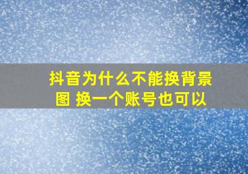 抖音为什么不能换背景图 换一个账号也可以